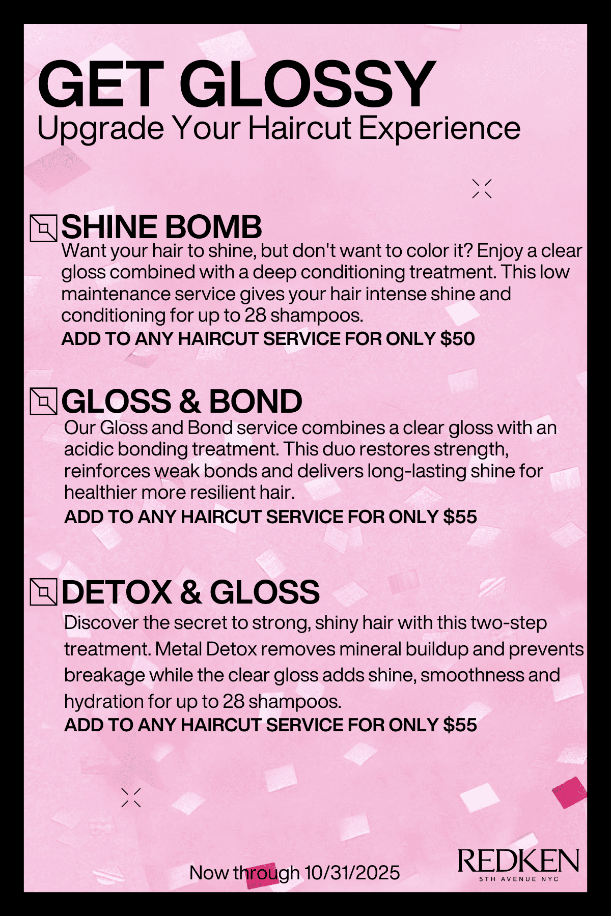 Upgrade your haircut with Shine Bomb, Gloss & Bond, or Detox & Gloss for enhanced results.